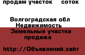 продам участок 10 соток - Волгоградская обл. Недвижимость » Земельные участки продажа   